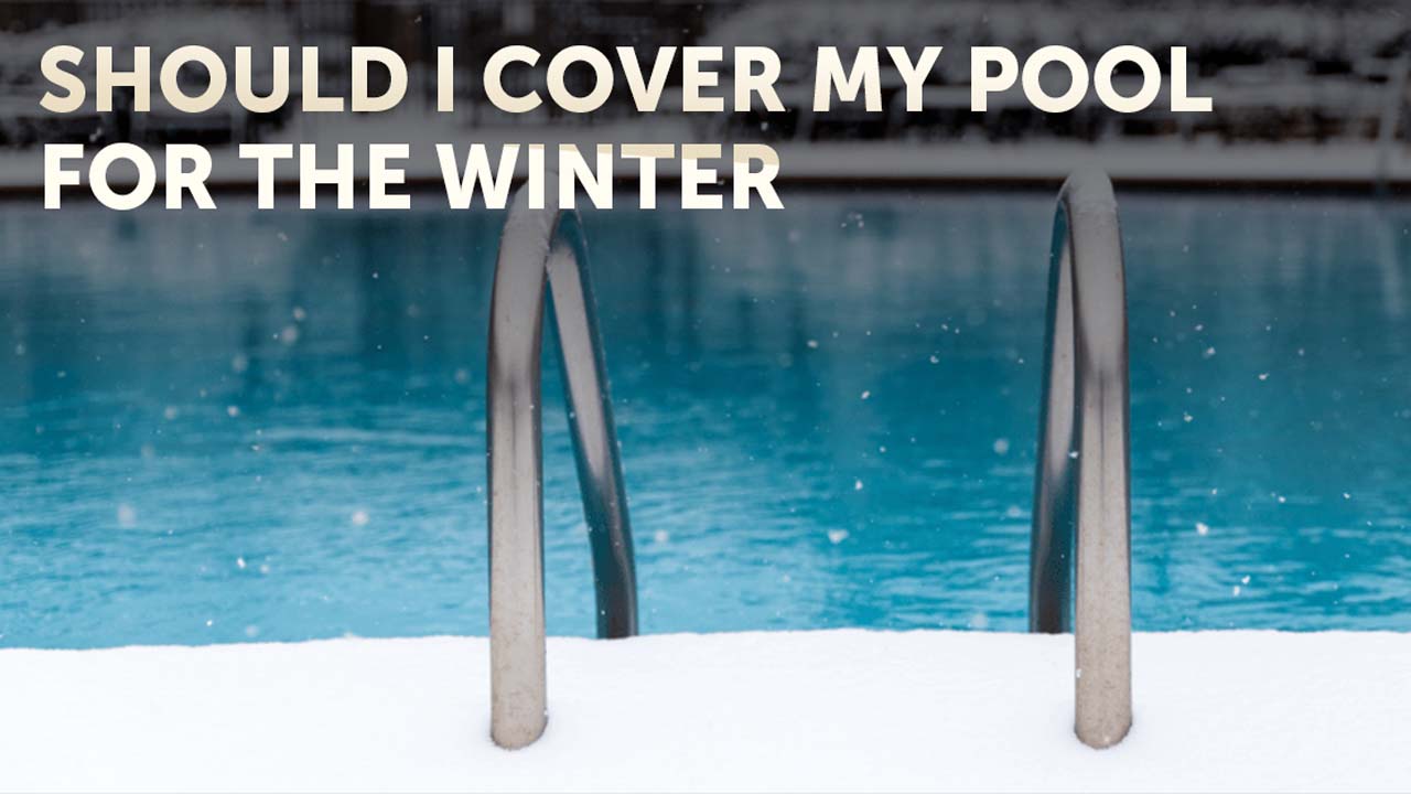 Should I cover My Pool for the Winter?